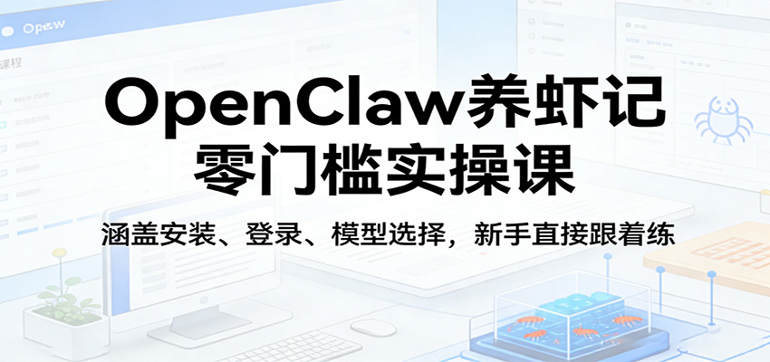 OpenClaw养虾记零门槛实操课：涵盖安装、登录、模型选择，新手直接跟着练（更新）-天天资源网