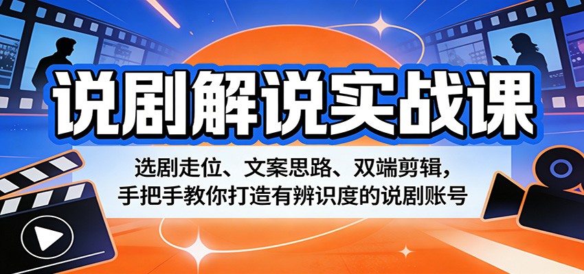 说剧解说实战课：选剧走位、文案思路、双端剪辑，手把手教你打造有辨识度的说剧账号-天天资源网