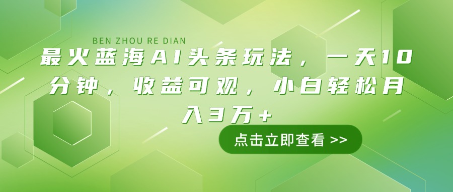 （14272期）最火蓝海AI头条玩法，一天10分钟，收益可观，小白轻松月入3万+-天天资源网