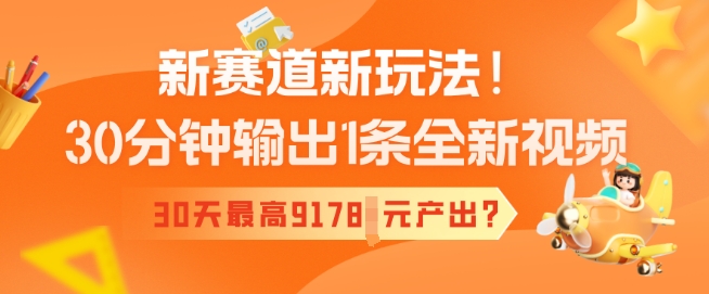 新赛道新玩法！30分钟输出1条全新视频，30天最高9178元产出?-天天资源网