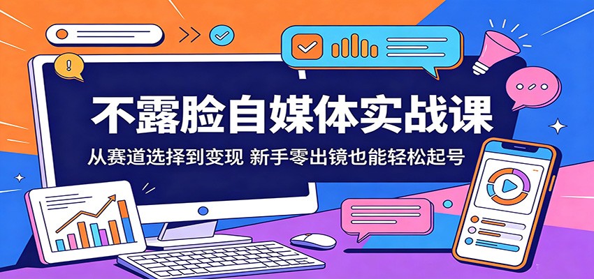 不露脸自媒体实战课：从赛道选择到变现，新手零出镜也能轻松起号-天天资源网