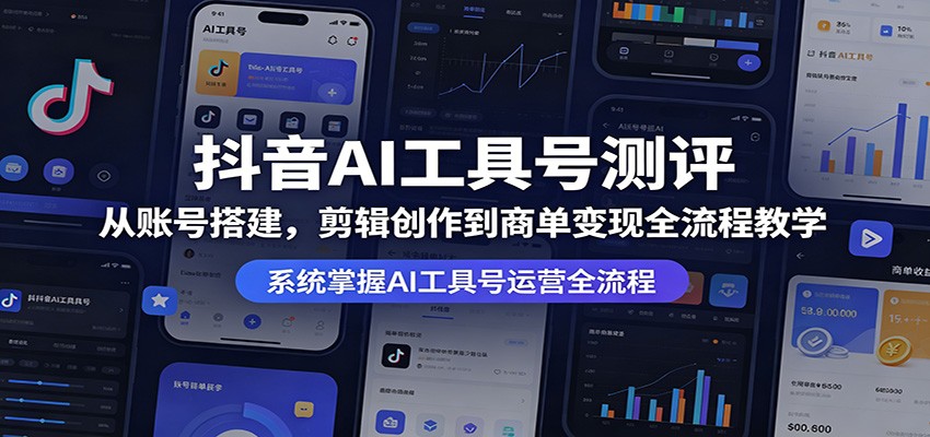 抖音AI工具号测评：从账号搭建，剪辑创作到商单变现全流程教学-天天资源网
