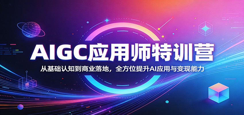 AIGC应用师特训营：从基础认知到商业落地，全方位提升AI应用与变现能力-天天资源网