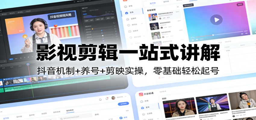 影视剪辑一站式讲解：抖音机制+养号+剪映实操，零基础轻松起号-天天资源网