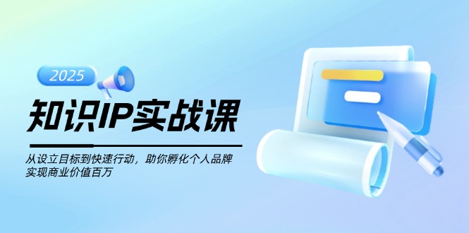 （14251期）知识IP实战课，从设立目标到快速行动，助你孵化个人品牌，实现商业价值...-天天资源网