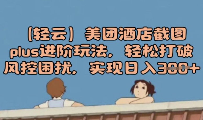 (轻云)美团酒店截图plus进阶玩法，轻松打破风控困扰，实现日入3张-天天资源网