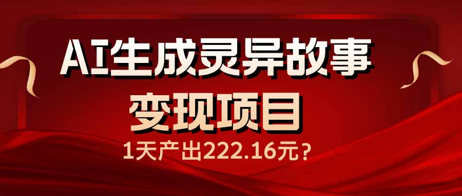 （14261期）AI生成灵异故事变现项目，1天产出222.16元-天天资源网