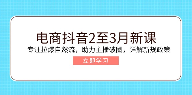 （14268期）电商抖音2至3月新课：专注拉爆自然流，助力主播破圈，详解新规政策-天天资源网