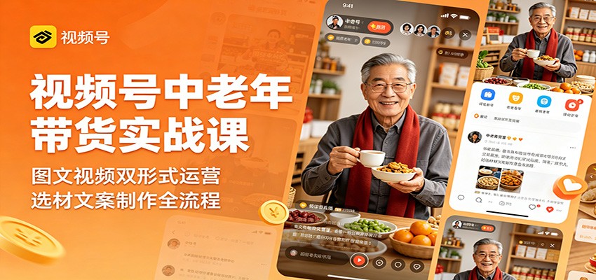 视频号中老年带货实战课：图文视频双形式运营，选材文案制作全流程-天天资源网