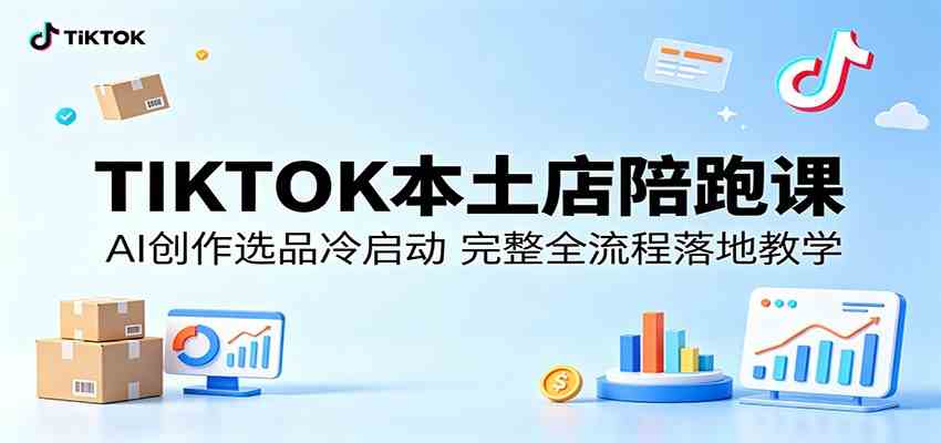 TIKTOK本土店陪跑课：AI创作选品冷启动，完整全流程落地教学-天天资源网