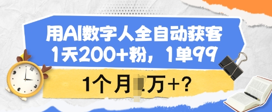 用AI数字人全自动获客，1天200+粉，1单99，1个月1个W+?-天天资源网