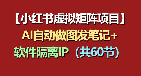 小红书虚拟矩阵项目：软件隔离IP+AI自动做图发笔记(共60节)-天天资源网