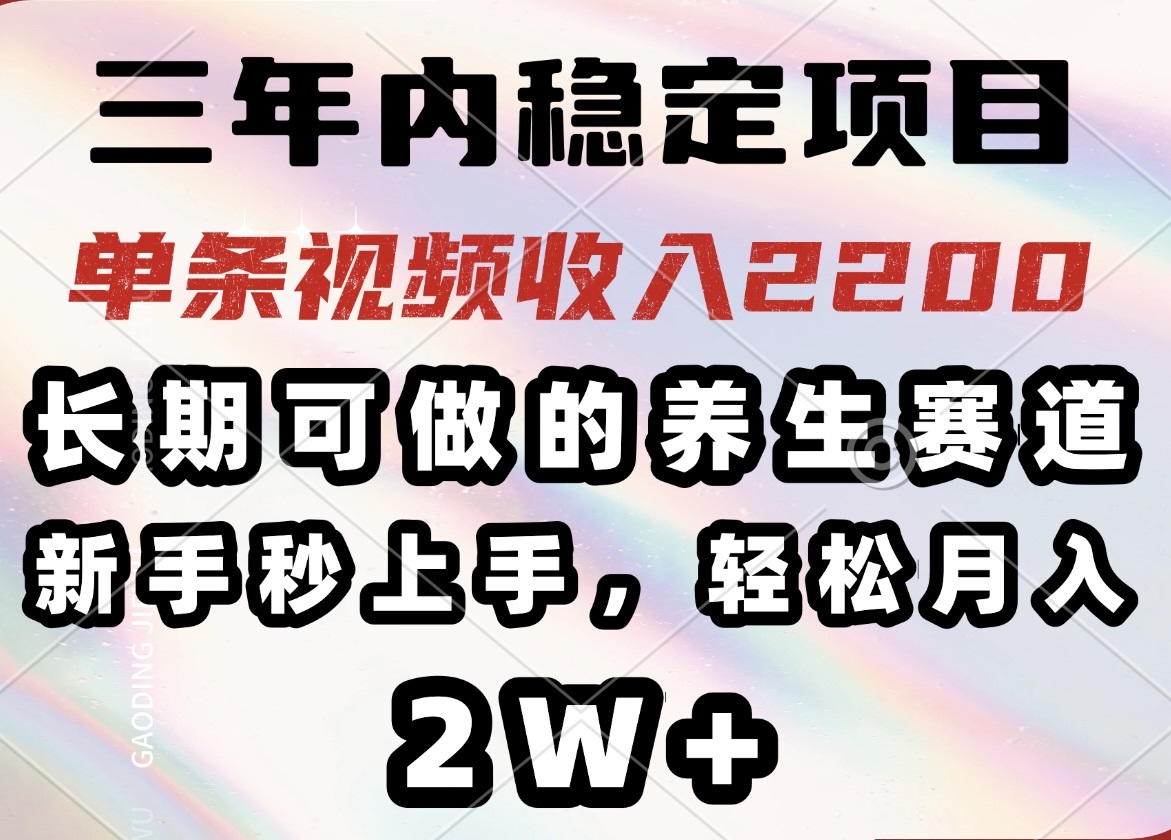 （14312期）三年内稳定项目，长期可做的养生赛道，单条视频收入2200，新手秒上手，...-天天资源网