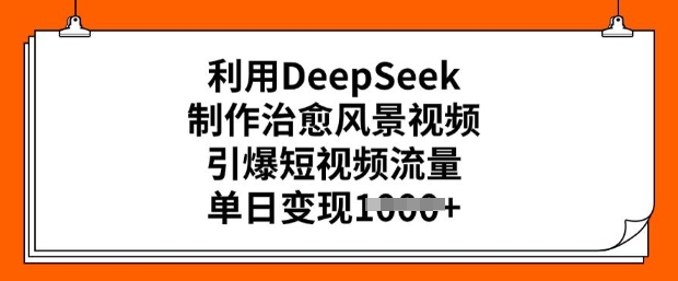 利用DeepSeek制作治愈风景视频，引爆短视频流量，单日变现多张-天天资源网