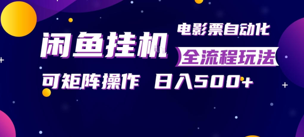 闲鱼全自动售卖电影票，全程挂G，可矩阵操作，小白轻松上手日入5张，稳定副业【揭秘】-天天资源网