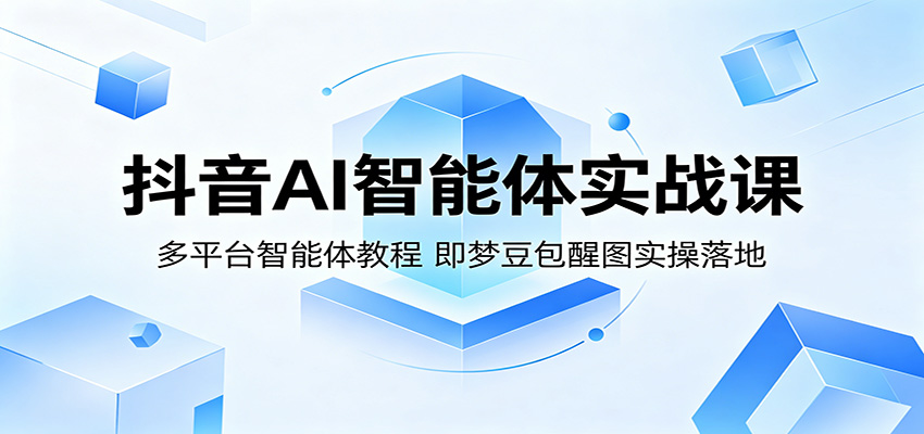 抖音AI智能体实战课：多平台智能体教程，即梦豆包醒图实操落地-天天资源网