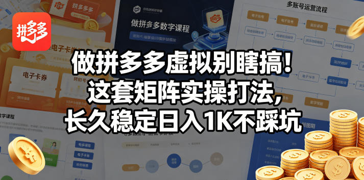 做拼多多虚拟别瞎搞！这套矩阵实操打法，长久稳定日入1K不踩坑【揭秘】-天天资源网