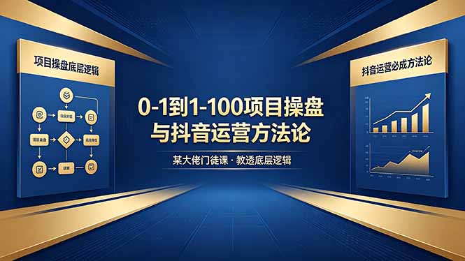 0-1到1-100怎么建？某大佬门徒课教透项目操盘底层逻辑+抖音运营必成方法论-天天资源网