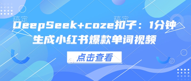 DeepSeek+coze扣子：1分钟生成小红书爆款单词视频-天天资源网