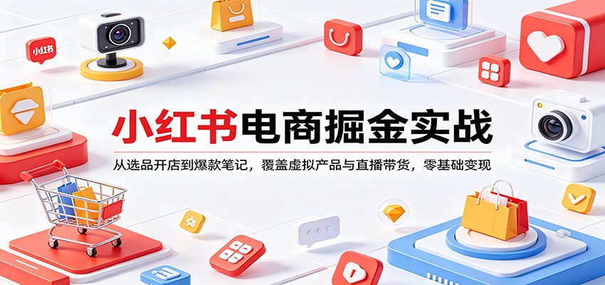 小红书电商掘金实战：从选品开店到爆款笔记，覆盖虚拟产品与直播带货，零基础变现-天天资源网