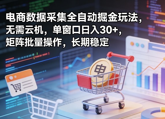 独家电商数据采集全自动掘金玩法，无需云机，单窗口日入30+，矩阵批量操作，长期稳定【揭秘】-天天资源网