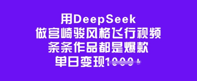 用DeepSeek做宫崎骏风格飞行视频，条条作品都是爆款，单日变现多张-天天资源网