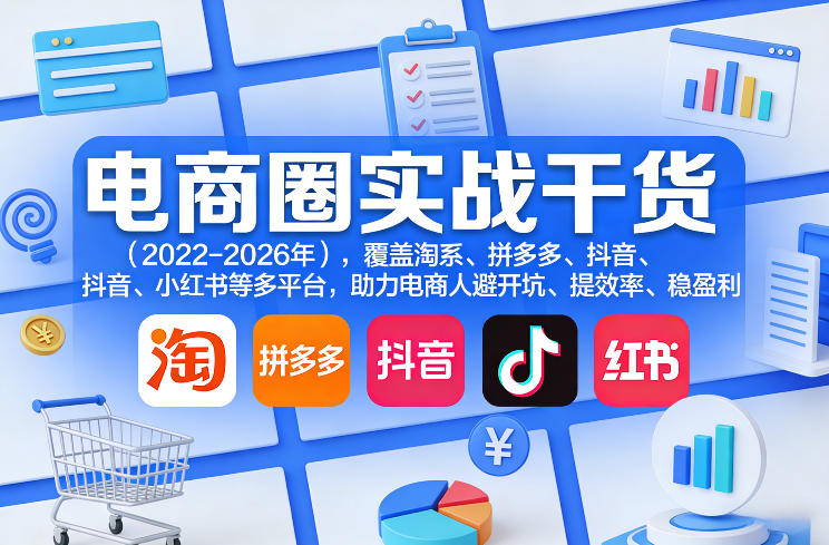 电商圈实战干货(2023-2026年)，覆盖淘系、拼多多、抖音、小红书等多平台，助力电商人避开坑、提效率、稳盈利(更新5月10)-天天资源网