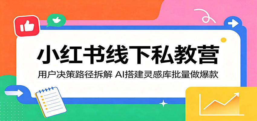 小红书线下私教营：用户决策路径拆解，AI搭建灵感库批量做爆款-天天资源网