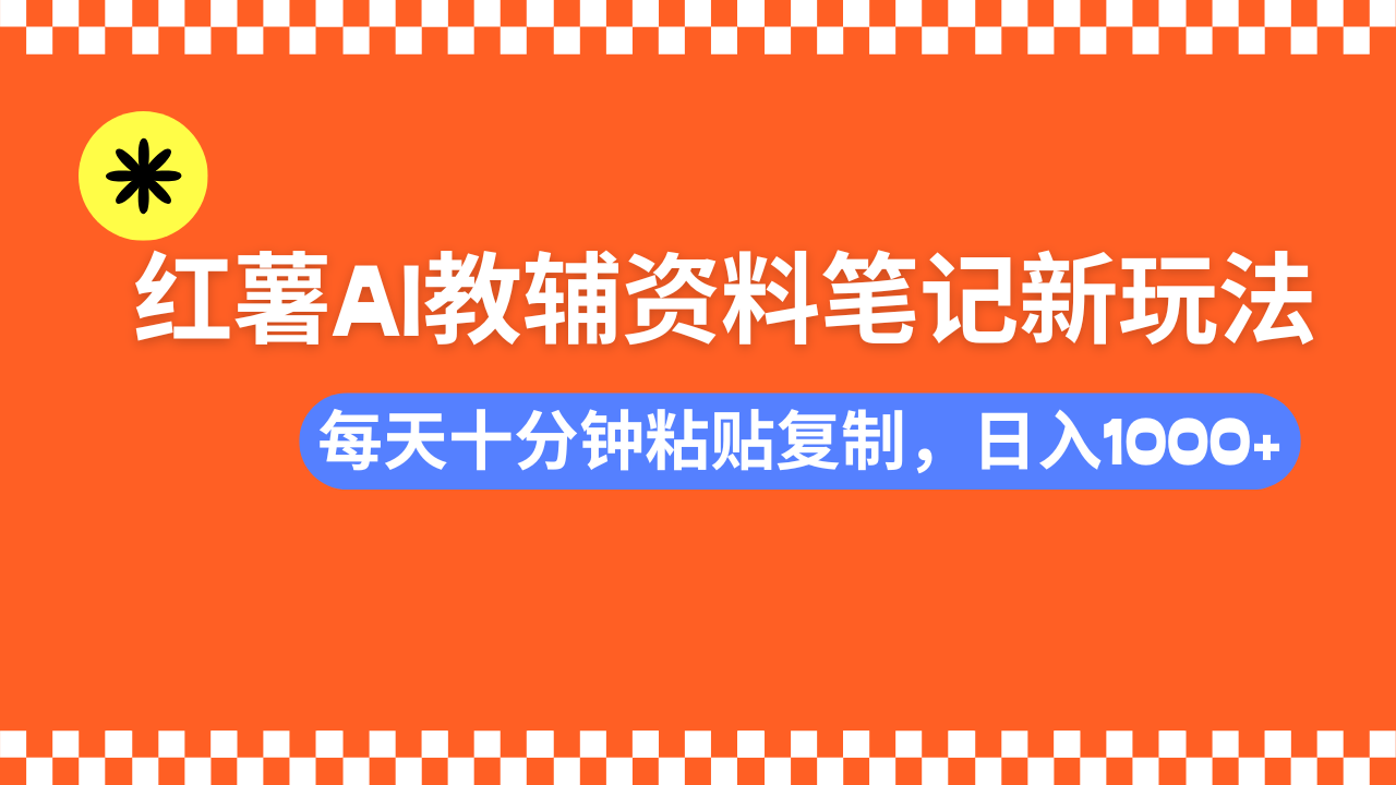 （14350期）小红书AI教辅资料笔记新玩法，0门槛，可批量可复制，一天十分钟发笔记...-天天资源网