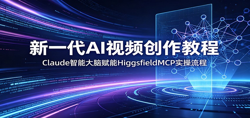 新一代AI视频创作教程：Claude智能大脑赋能，HiggsfieldMCP实操流程-天天资源网